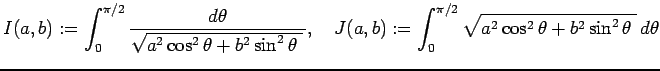 $\displaystyle I(a,b):=\int_0^{\pi/2}\frac{\D\theta}
{\sqrt{a^2\cos^2\theta+b^2\...
...quad
J(a,b):=\int_0^{\pi/2}
\sqrt{a^2\cos^2\theta+b^2\sin^2\theta\;} \D\theta
$
