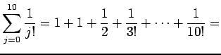 $\displaystyle \sum_{j=0}^{10}\frac{1}{j!}
=
1+1+\frac{1}{2}+\frac{1}{3!}+\cdots+\frac{1}{10!}
=$