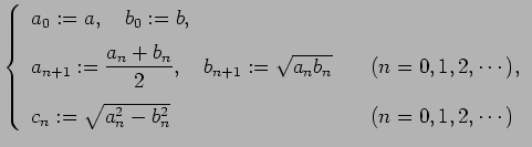 $\displaystyle \left\{ \begin{array}{ll} a_0:=a,\quad b_0:=b,  [0.5em] a_{n+1}...
...m] c_n:=\sqrt{a_n^2-b_n^2} & \quad\mbox{($n=0,1,2,\cdots$)} \end{array} \right.$