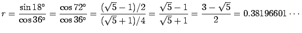 $\displaystyle r=\frac{\sin 18^\circ}{\cos 36^\circ}
=\frac{\cos 72^\circ}{\cos ...
...5}+1)/4}
=\frac{\sqrt{5}-1}{\sqrt{5}+1}
=\frac{3-\sqrt{5}}{2}=0.38196601\cdots
$