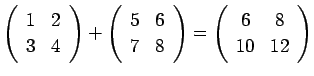 $ \left(
\begin{array}{cc}
{1} & {2}\\
{3} & {4}
\end{array}\right)
+
\left(
\b...
...\right)
=
\left(
\begin{array}{cc}
{6} & {8}\\
{10} & {12}
\end{array}\right)
$