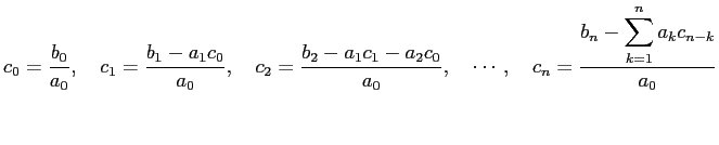 $\displaystyle c_0=\frac{b_0}{a_0},\quad
c_1=\frac{b_1-a_1c_0}{a_0},\quad
c_2=...
...2c_0}{a_0},\quad
\cdots,\quad
c_n=\frac{b_n-\dsp\sum_{k=1}^n a_kc_{n-k}}{a_0}$