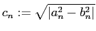 $\displaystyle c_n:=\sqrt{\left\vert a_n^2-b_n^2\right\vert}
$