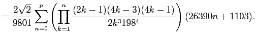 $\displaystyle = \frac{2\sqrt{2}}{9801} \sum_{n=0}^p \left( \prod_{k=1}^n \frac{(2k-1)(4k-3)(4k-1)}{2k^3 198^4} \right) (26390 n+1103).$