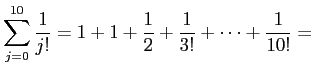 $\displaystyle \sum_{j=0}^{10}\frac{1}{j!}
=
1+1+\frac{1}{2}+\frac{1}{3!}+\cdots+\frac{1}{10!}
=$