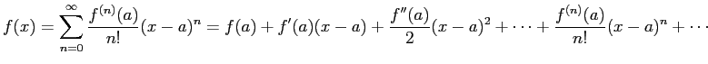 $\displaystyle f(x)
=\sum_{n=0}^\infty \frac{f^{(n)}(a)}{n!}(x-a)^n
=f(a)+f'(a)(x-a)+\frac{f''(a)}{2}(x-a)^2+\cdots+
\frac{f^{(n)}(a)}{n!}(x-a)^n+\cdots
$