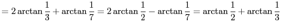 $\displaystyle =2\arctan\frac{1}{3}+\arctan\frac{1}{7} =2\arctan\frac{1}{2}-\arctan\frac{1}{7} =\arctan\frac{1}{2}+\arctan\frac{1}{3}$