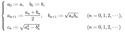 $\displaystyle \left\{ \begin{array}{ll} a_0:=a,\quad b_0:=b,  [0.5em] a_{n+1}...
...m] c_n:=\sqrt{a_n^2-b_n^2} & \quad\mbox{($n=0,1,2,\cdots$)} \end{array} \right.$