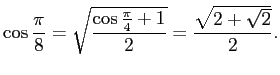 $\displaystyle \cos\frac{\pi}{8}=\sqrt{\frac{\cos\frac{\pi}{4}+1}{2}}
=\frac{\sqrt{2+\sqrt{2}}}{2}.
$