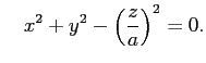 $\displaystyle \quad
x^2+y^2-\left(\frac{z}{a}\right)^2=0.
$