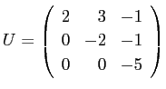 $\displaystyle U=
\left(
\begin{array}{rrr}
2 & 3 & -1\\
0 & -2 & -1\\
0 & 0 & -5
\end{array} \right)
$