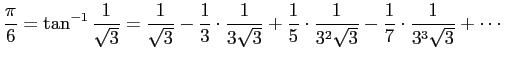 $\displaystyle \frac{\pi}{6}=\tan^{-1}\frac{1}{\sqrt{3}}
=\frac{1}{\sqrt{3}}-\f...
...{5}\cdot\frac{1}{3^2\sqrt{3}}
-\frac{1}{7}\cdot\frac{1}{3^3\sqrt{3}}
+\cdots
$