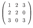 $ \left(
\begin{array}{rrr}
1 & 2 & 3 \\
2 & 2 & 0 \\
3 & 0 & 3
\end{array}\right)$
