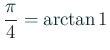$\displaystyle \frac{\pi}{4}=\arctan 1$