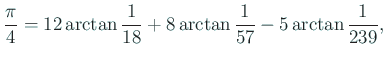 $\displaystyle \frac{\pi}{4}=12\arctan\frac{1}{18}
+8\arctan\frac{1}{57}-5\arctan\frac{1}{239},
$