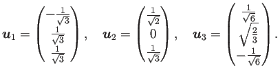 $\displaystyle \bm{u}_1=
\begin{pmatrix}
-\frac{1}{\sqrt{3}}\\
\frac{1}{\sqr...
...c{1}{\sqrt{6}}\\
\sqrt{\frac{2}{3}} \\
-\frac{1}{\sqrt{6}}
\end{pmatrix}.
$
