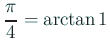 $\displaystyle \frac{\pi}{4}=\arctan 1$
