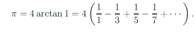 $\displaystyle \quad
\pi=4\arctan 1=4
\left(
\frac{1}{1}-\frac{1}{3}+\frac{1}{5}-\frac{1}{7}+\cdots
\right).
$