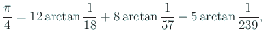 $\displaystyle \frac{\pi}{4}=12\arctan\frac{1}{18}
+8\arctan\frac{1}{57}-5\arctan\frac{1}{239},
$