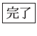 \fbox{完了}