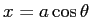 $ x=a\cos\theta$